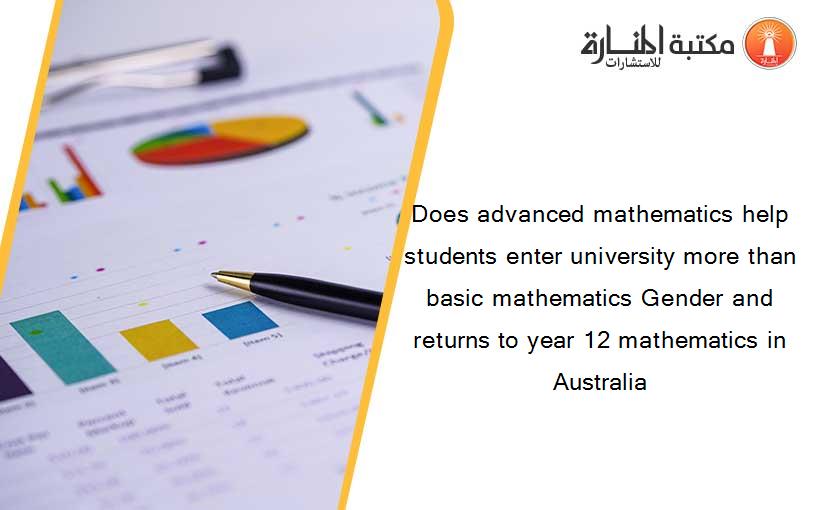 Does advanced mathematics help students enter university more than basic mathematics Gender and returns to year 12 mathematics in Australia