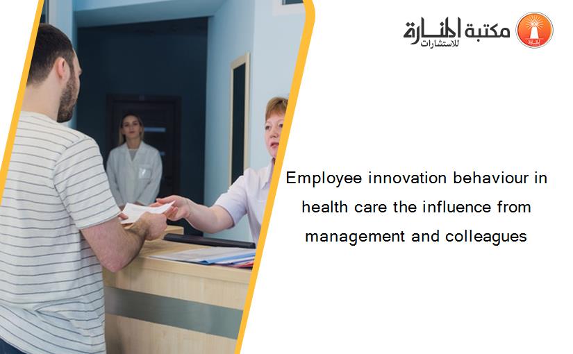 Employee innovation behaviour in health care the influence from management and colleagues