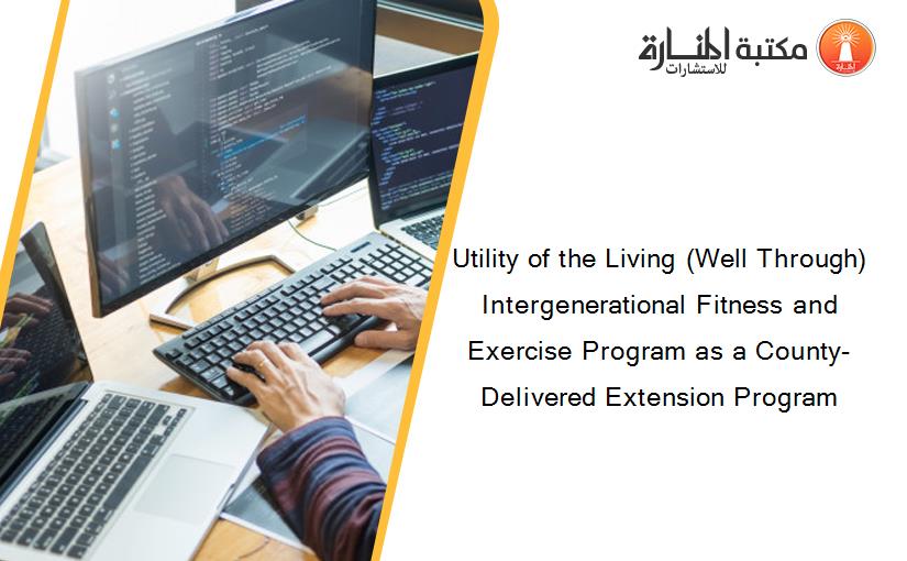 Utility of the Living (Well Through) Intergenerational Fitness and Exercise Program as a County-Delivered Extension Program