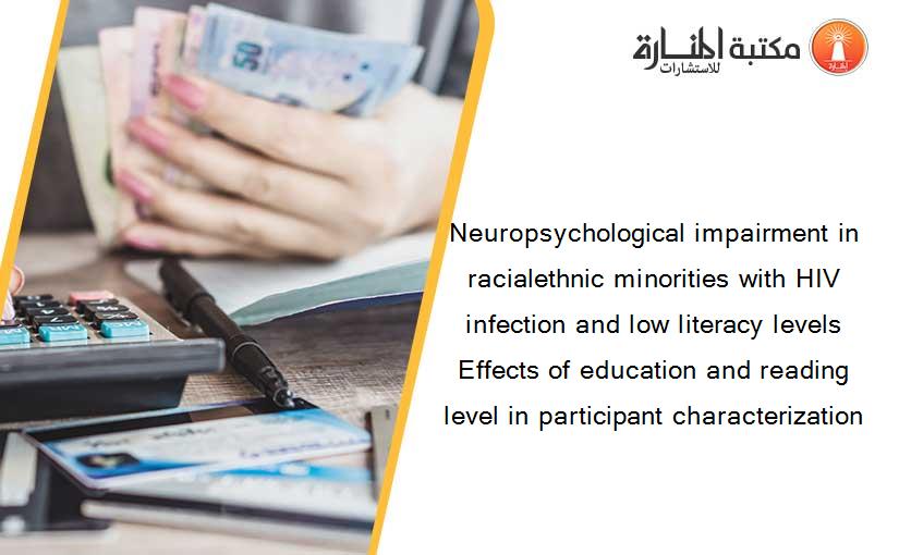 Neuropsychological impairment in racialethnic minorities with HIV infection and low literacy levels Effects of education and reading level in participant characterization
