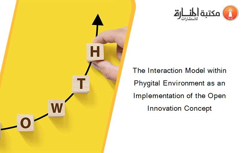 The Interaction Model within Phygital Environment as an Implementation of the Open Innovation Concept
