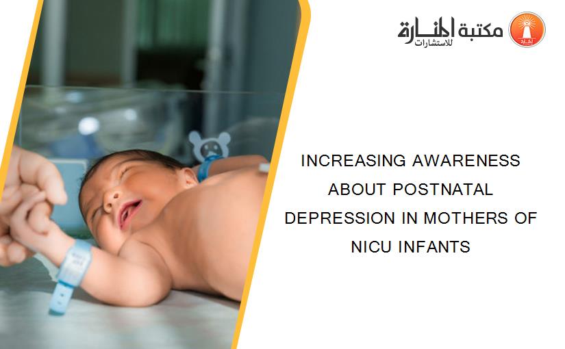 INCREASING AWARENESS ABOUT POSTNATAL DEPRESSION IN MOTHERS OF NICU INFANTS