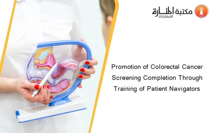 Promotion of Colorectal Cancer Screening Completion Through Training of Patient Navigators