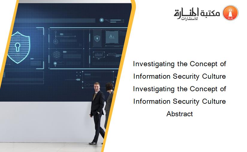 Investigating the Concept of Information Security Culture Investigating the Concept of Information Security Culture Abstract