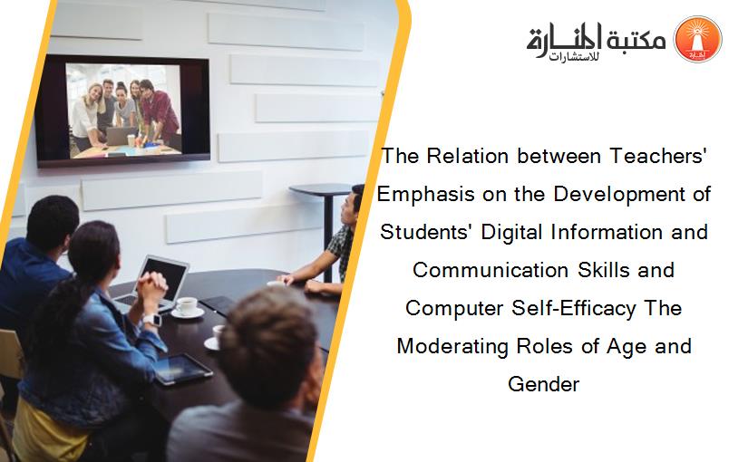 The Relation between Teachers' Emphasis on the Development of Students' Digital Information and Communication Skills and Computer Self-Efficacy The Moderating Roles of Age and Gender