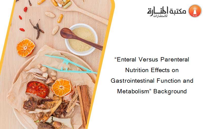 “Enteral Versus Parenteral Nutrition Effects on Gastrointestinal Function and Metabolism” Background