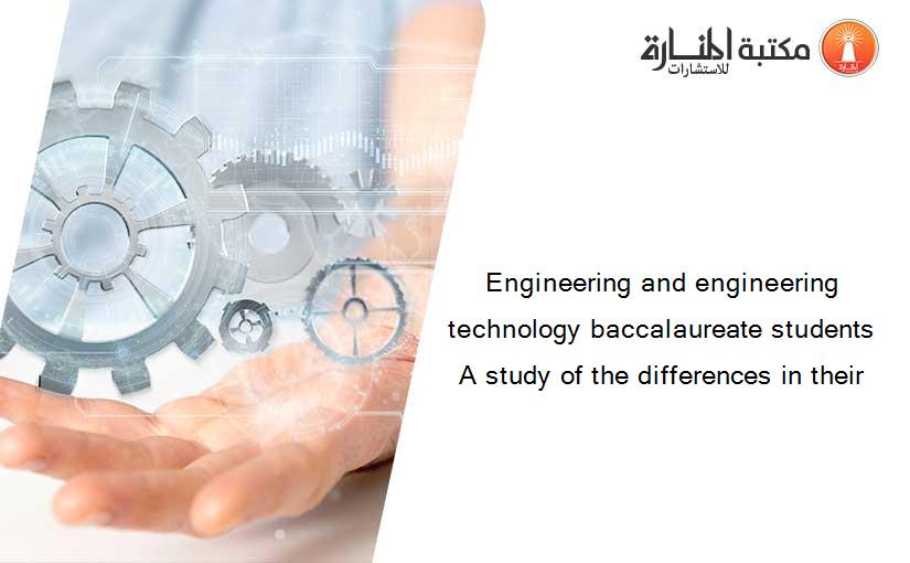Engineering and engineering technology baccalaureate students A study of the differences in their