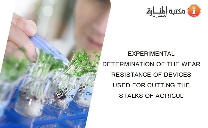 EXPERIMENTAL DETERMINATION OF THE WEAR RESISTANCE OF DEVICES USED FOR CUTTING THE STALKS OF AGRICUL