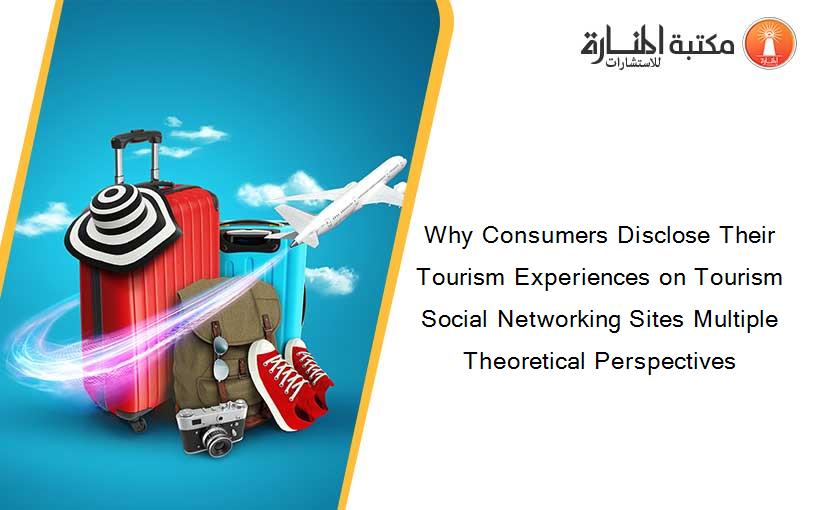 Why Consumers Disclose Their Tourism Experiences on Tourism Social Networking Sites Multiple Theoretical Perspectives