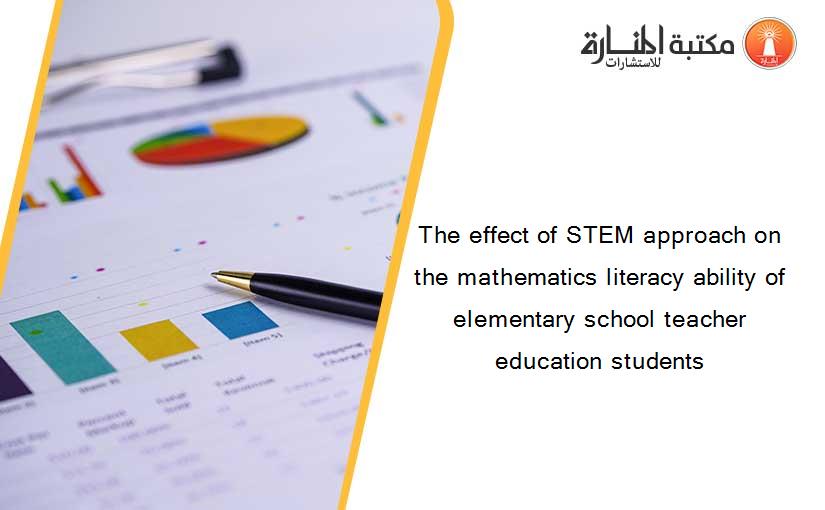 The effect of STEM approach on the mathematics literacy ability of elementary school teacher education students