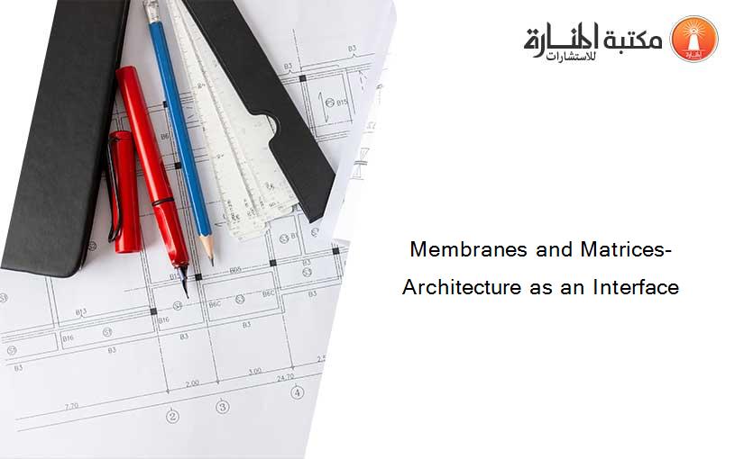 Membranes and Matrices- Architecture as an Interface