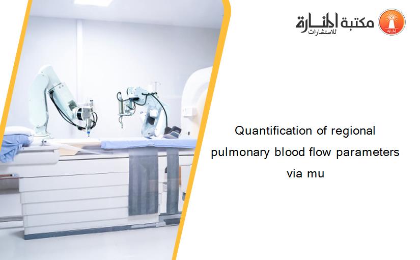 Quantification of regional pulmonary blood flow parameters via mu