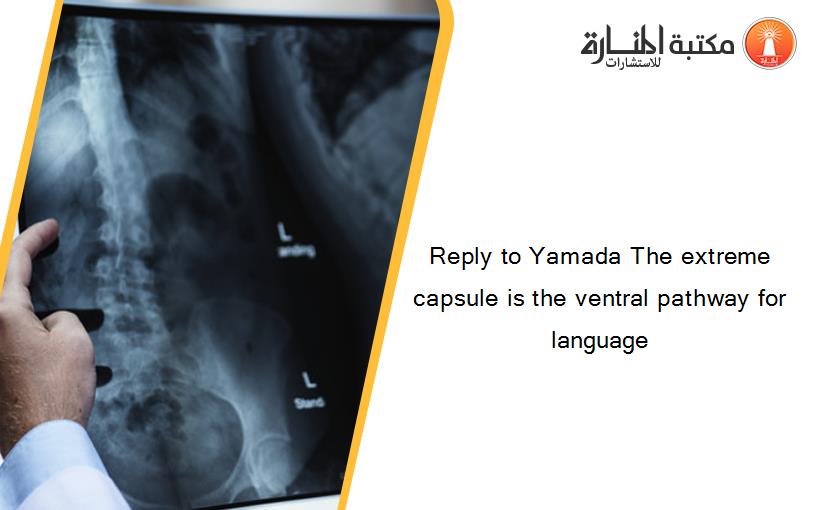 Reply to Yamada The extreme capsule is the ventral pathway for language