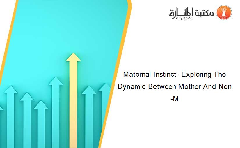 Maternal Instinct- Exploring The Dynamic Between Mother And Non-M