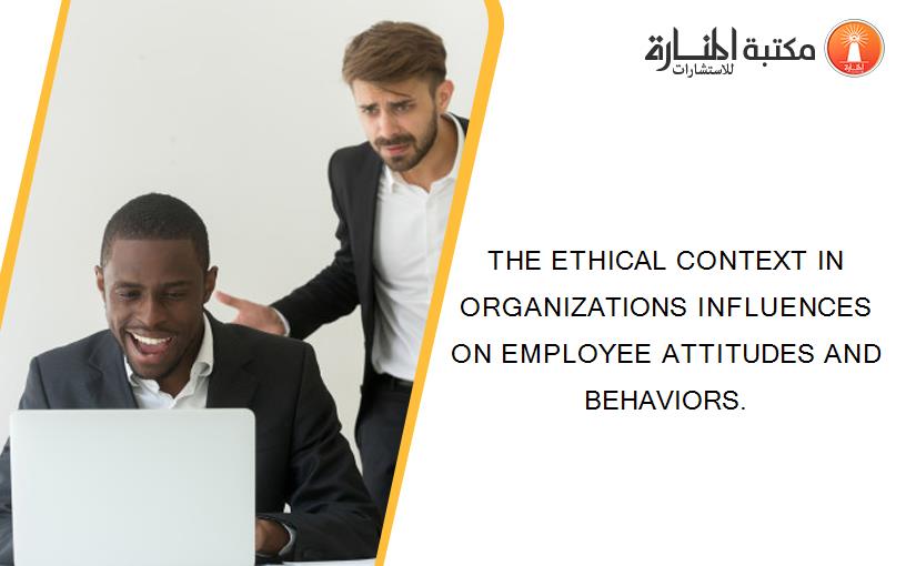 THE ETHICAL CONTEXT IN ORGANIZATIONS INFLUENCES ON EMPLOYEE ATTITUDES AND BEHAVIORS.