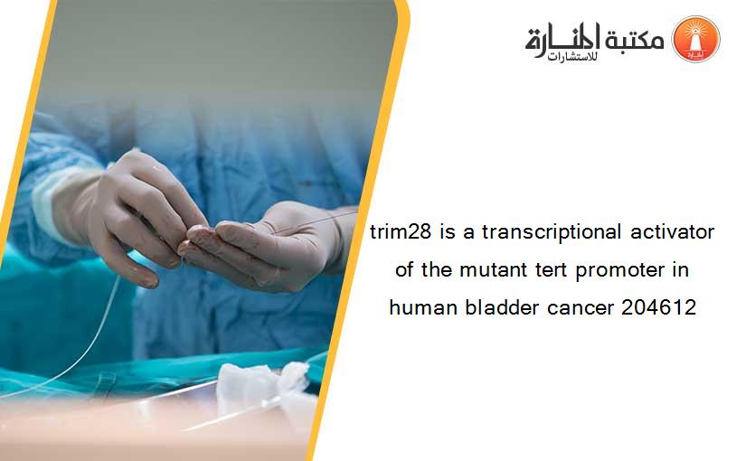 trim28 is a transcriptional activator of the mutant tert promoter in human bladder cancer 204612