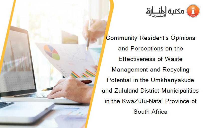 Community Resident’s Opinions and Perceptions on the Effectiveness of Waste Management and Recycling Potential in the Umkhanyakude and Zululand District Municipalities in the KwaZulu-Natal Province of South Africa