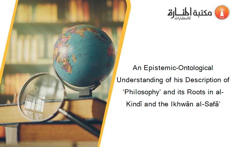 An Epistemic-Ontological Understanding of his Description of ‘Philosophy’ and its Roots in al-Kindī and the Ikhwān al-Safā’