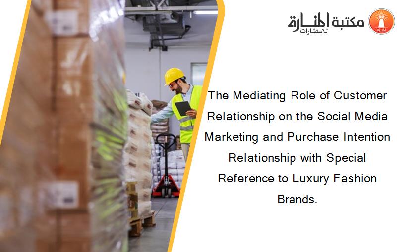 The Mediating Role of Customer Relationship on the Social Media Marketing and Purchase Intention Relationship with Special Reference to Luxury Fashion Brands.