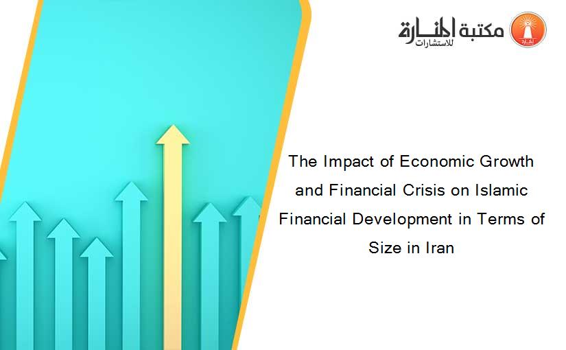 The Impact of Economic Growth and Financial Crisis on Islamic Financial Development in Terms of Size in Iran