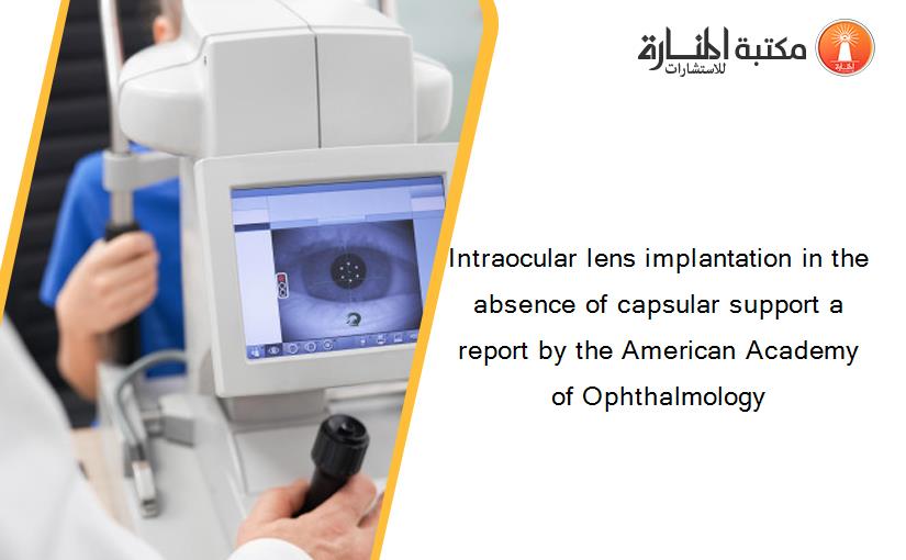 Intraocular lens implantation in the absence of capsular support a report by the American Academy of Ophthalmology‏