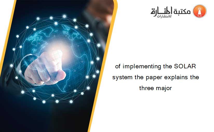 of implementing the SOLAR system the paper explains the three major