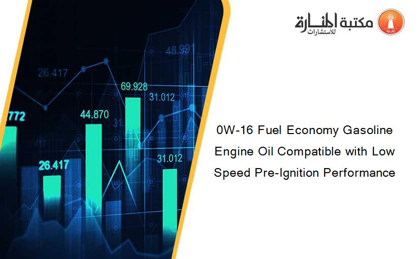 0W-16 Fuel Economy Gasoline Engine Oil Compatible with Low Speed Pre-Ignition Performance
