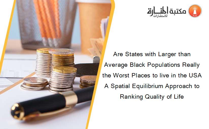Are States with Larger than Average Black Populations Really the Worst Places to live in the USA A Spatial Equilibrium Approach to Ranking Quality of Life