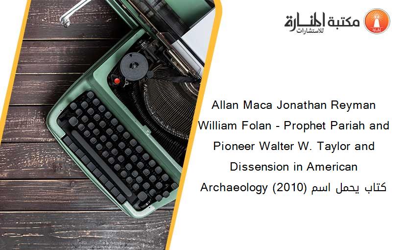 Allan Maca Jonathan Reyman William Folan - Prophet Pariah and Pioneer Walter W. Taylor and Dissension in American Archaeology (2010) كتاب يحمل اسم