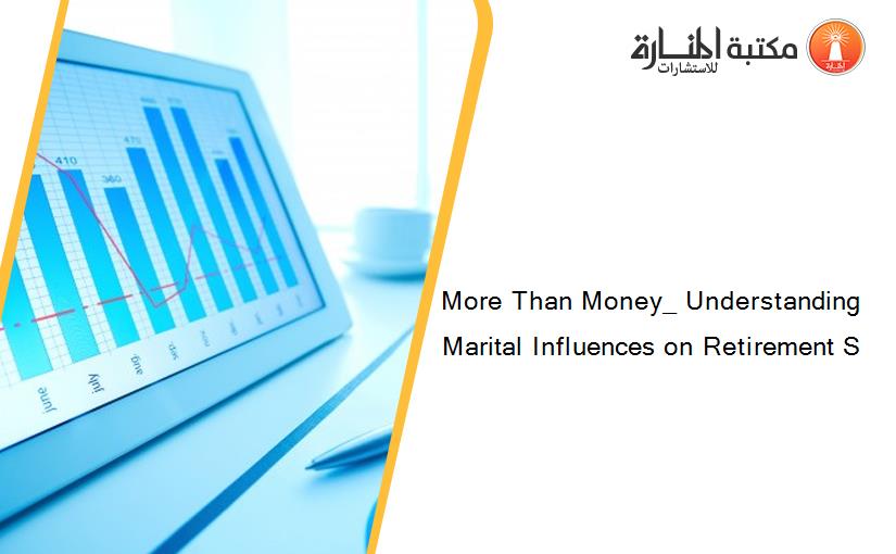 More Than Money_ Understanding Marital Influences on Retirement S