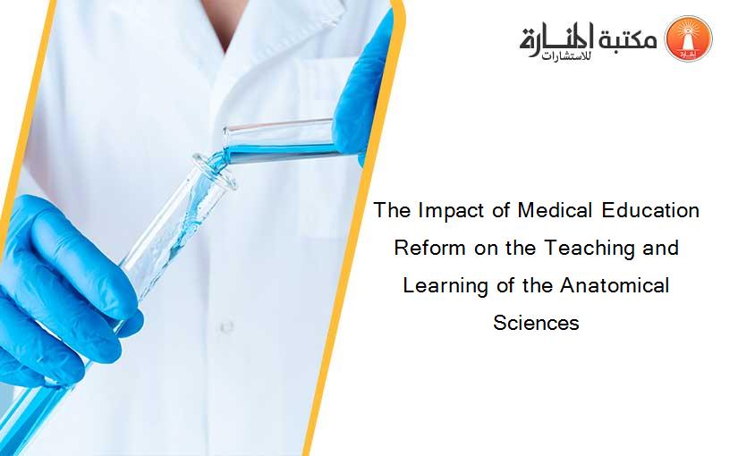 The Impact of Medical Education Reform on the Teaching and Learning of the Anatomical Sciences