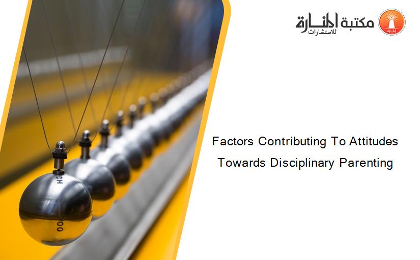 Factors Contributing To Attitudes Towards Disciplinary Parenting
