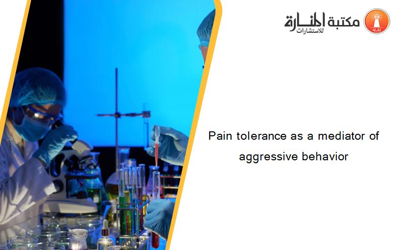 Pain tolerance as a mediator of aggressive behavior