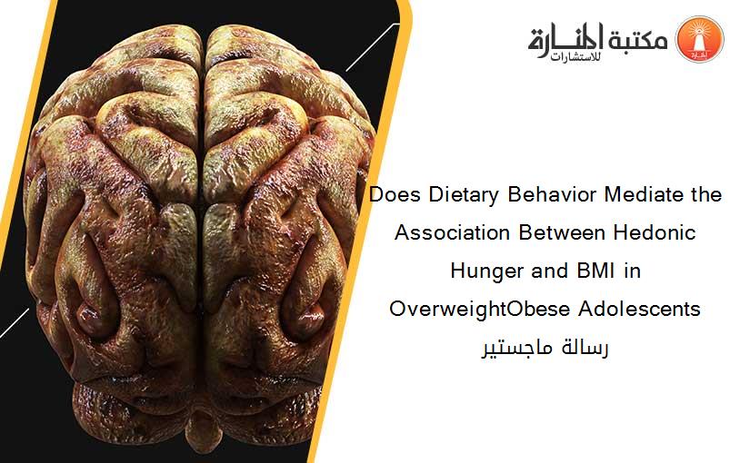 Does Dietary Behavior Mediate the Association Between Hedonic Hunger and BMI in OverweightObese Adolescents رسالة ماجستير