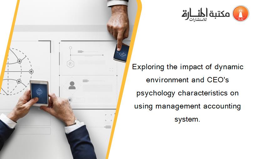 Exploring the impact of dynamic environment and CEO's psychology characteristics on using management accounting system.
