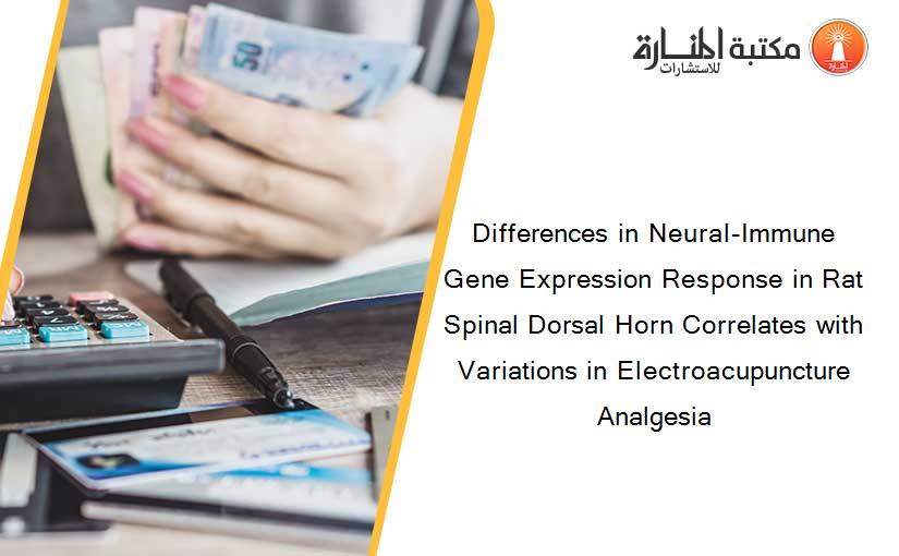 Differences in Neural-Immune Gene Expression Response in Rat Spinal Dorsal Horn Correlates with Variations in Electroacupuncture Analgesia
