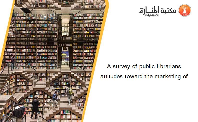 A survey of public librarians attitudes toward the marketing of