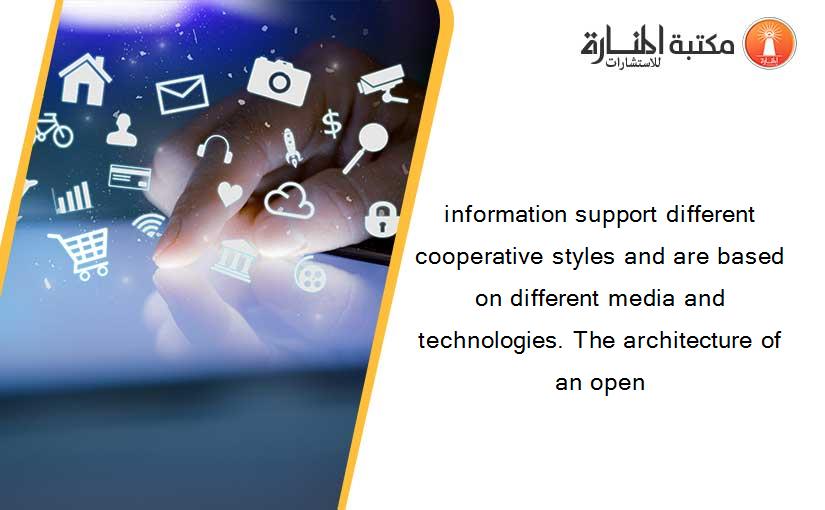 information support different cooperative styles and are based on different media and technologies. The architecture of an open