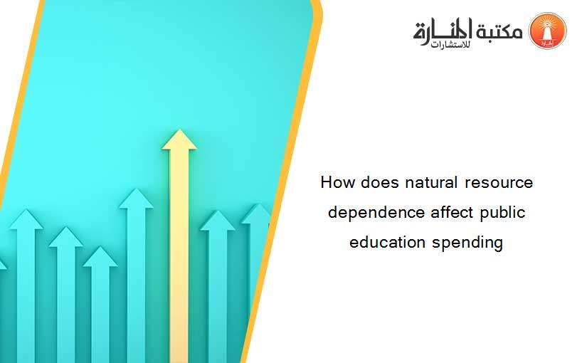 How does natural resource dependence affect public education spending