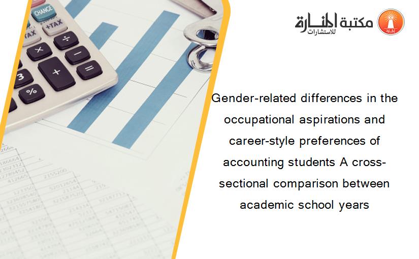 Gender-related differences in the occupational aspirations and career-style preferences of accounting students A cross-sectional comparison between academic school years