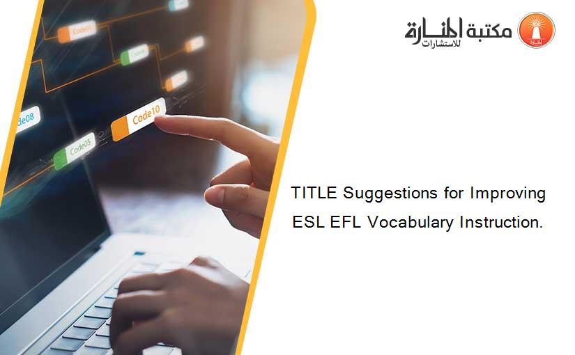 TITLE Suggestions for Improving ESL EFL Vocabulary Instruction.