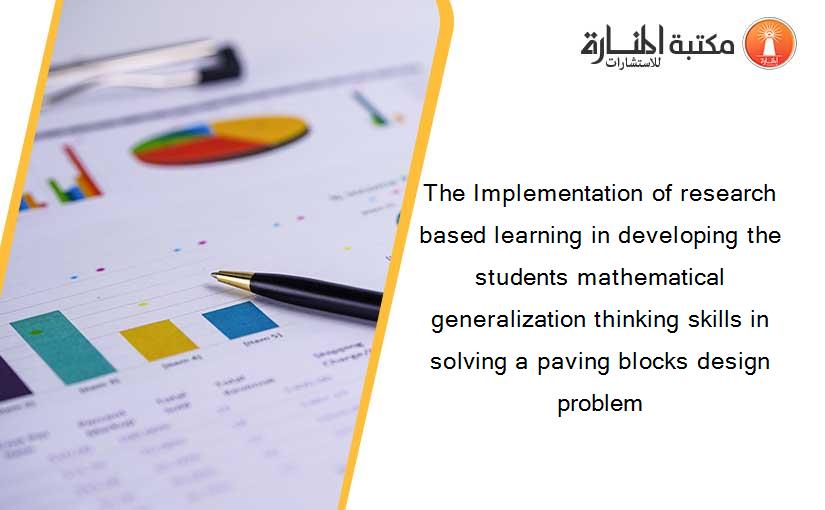 The Implementation of research based learning in developing the students mathematical generalization thinking skills in solving a paving blocks design problem