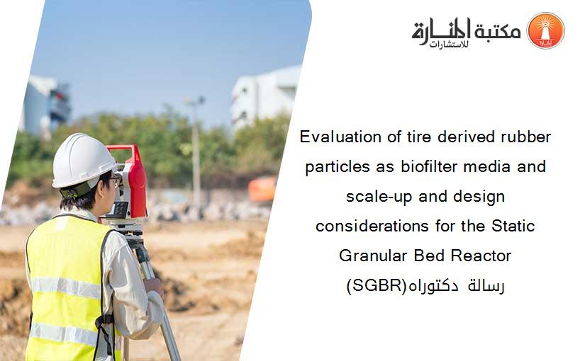 Evaluation of tire derived rubber particles as biofilter media and scale-up and design considerations for the Static Granular Bed Reactor (SGBR)رسالة دكتوراه