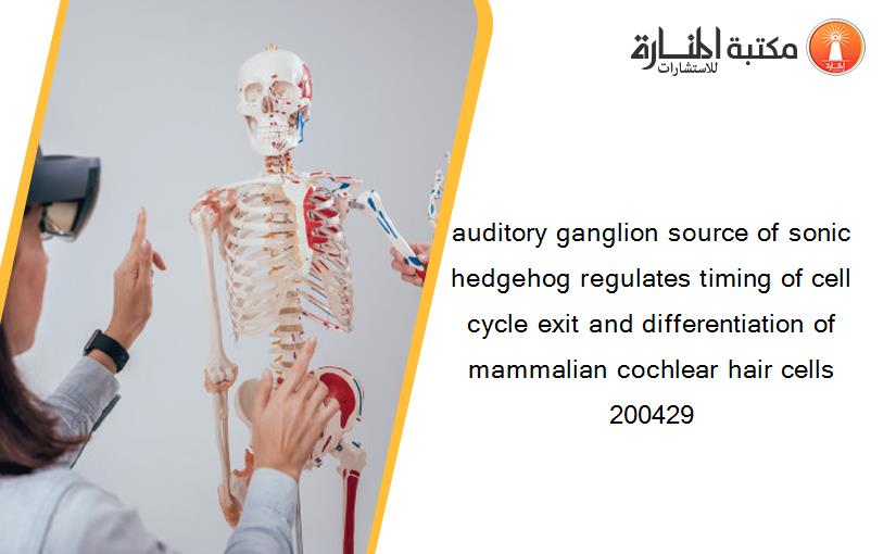 auditory ganglion source of sonic hedgehog regulates timing of cell cycle exit and differentiation of mammalian cochlear hair cells 200429