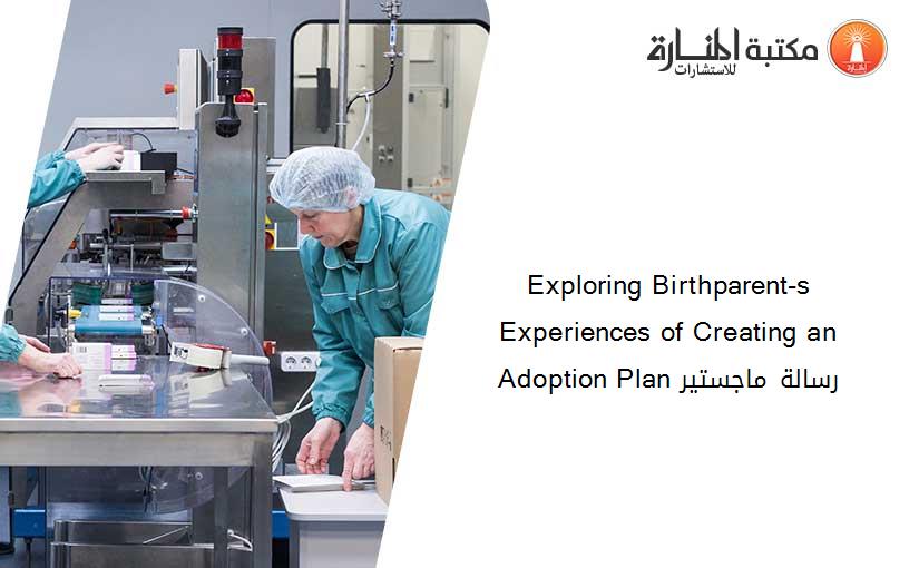 Exploring Birthparent-s Experiences of Creating an Adoption Plan رسالة ماجستير