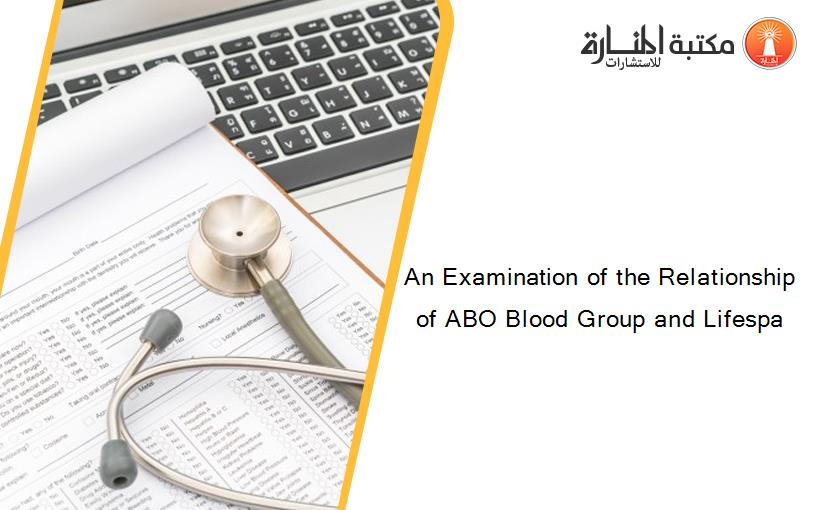 An Examination of the Relationship of ABO Blood Group and Lifespa