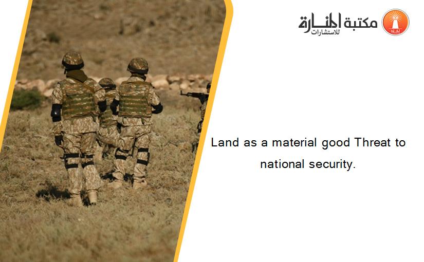 Land as a material good Threat to national security.