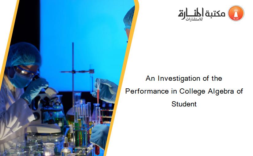 An Investigation of the Performance in College Algebra of Student