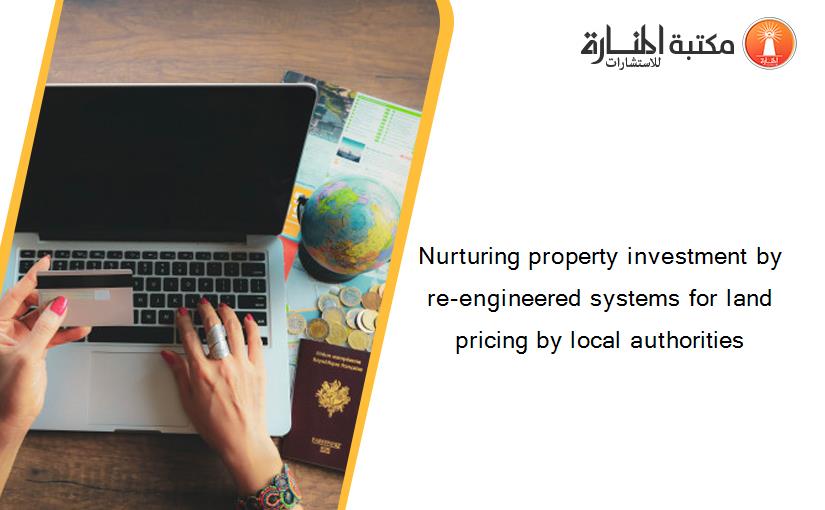 Nurturing property investment by re-engineered systems for land pricing by local authorities