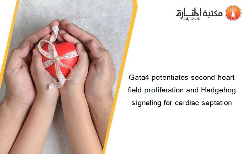Gata4 potentiates second heart field proliferation and Hedgehog signaling for cardiac septation